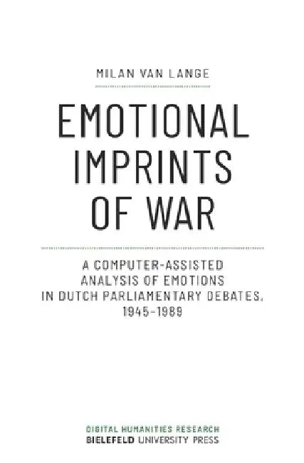 Emotional Imprints of War: A Computer-Assisted Analysis of Emotions in Dutch Parliamentary Debates, 1945-1989 by Milan Van Lange