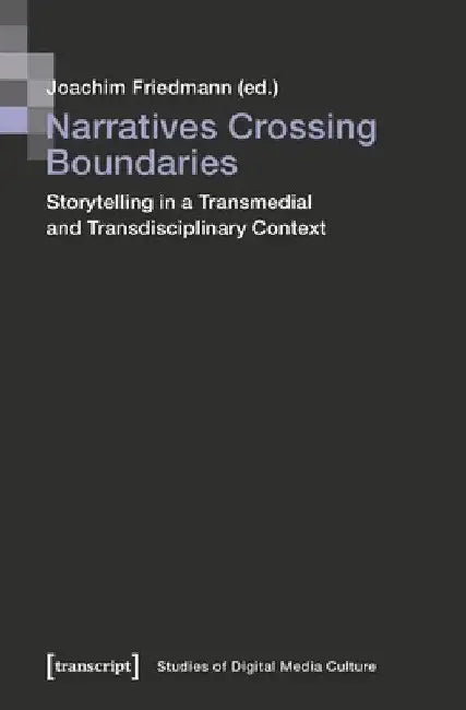Narratives Crossing Boundaries: Storytelling in a Transmedial and Transdisciplinary Context by Joachim Friedmann