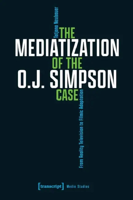 The Mediatization of the O.J. Simpson Case: From Reality Television to Filmic Adaptation by Tatjana Neubauer