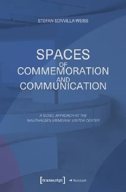 Spaces of Commemoration and Communication: A Novel Approach at the Mauthausen Memorial Visitor Center by Stefan Sonvilla-Weiss