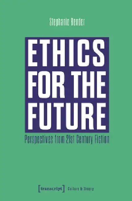 Ethics for the Future: Perspectives from 21st Century Fiction by Stephanie Bender