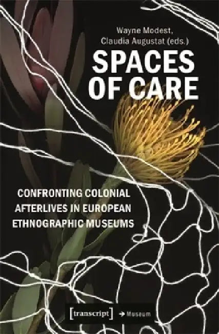 Spaces of Care - Confronting Colonial Afterlives in European Ethnographic Museums by Wayne Modest