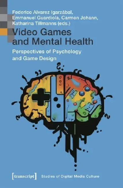 Video Games and Mental Health: Perspectives of Psychology and Game Design by Federico Alvarez Igarzábal, Emmanuel Guardiola, Carmen Johann