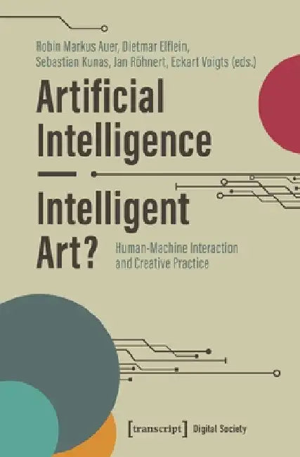 Artificial Intelligence - Intelligent Art?: Human-Machine Interaction and Creative Practice by Robin Markus Auer