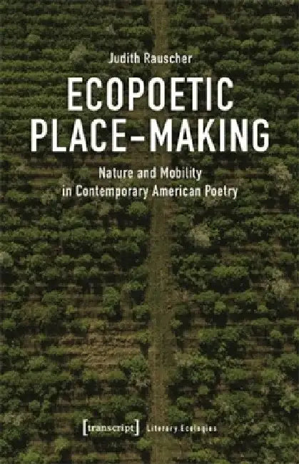 Ecopoetic Place-Making: Nature and Mobility in Contemporary American Poetry by Judith Rauscher