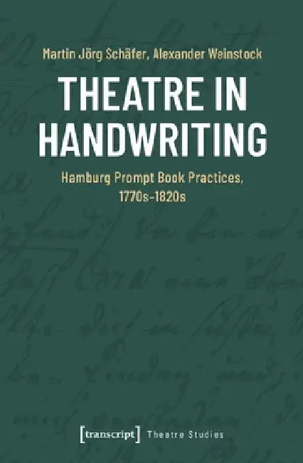 Theatre in Handwriting: Hamburg Prompt Book Practices, 1770s-1820s by Martin Jörg Schäfer