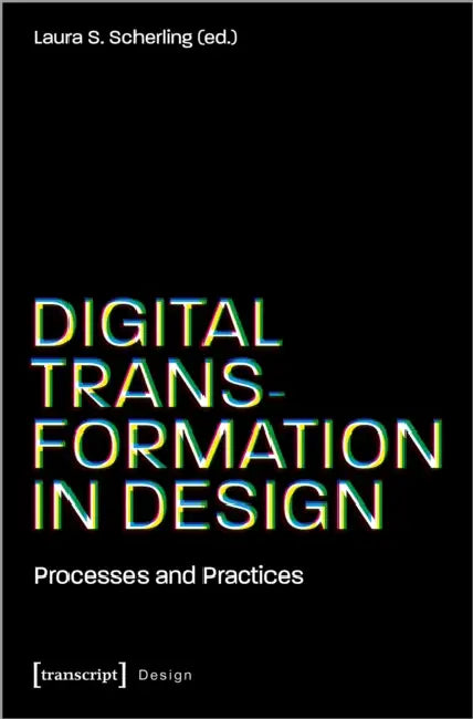 Digital Transformation in Design: Processes and Practices by Laura S. Scherling