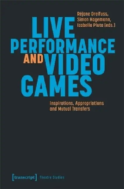 Live Performance and Video Games: Inspirations, Appropriations and Mutual Transfers by Réjane Dreifuss