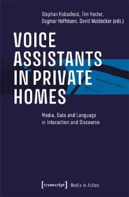 Voice Assistants in Private Homes: Media, Data and Language in Interaction and Discourse by Stephan Habscheid