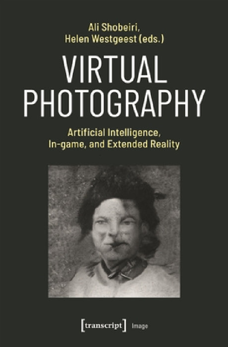 Virtual Photography: Artificial Intelligence, In-Game, and Extended Reality by Ali Shobeiri, Helen Westgeest