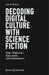 Decoding Digital Culture with Science Fiction: Hyper-Modernism, Hyperreality, and Posthumanism by Alan N. Shapiro