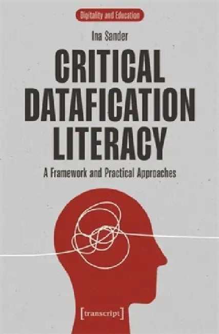 Critical Datafication Literacy: A Framework and Practical Approaches by Ina Sander