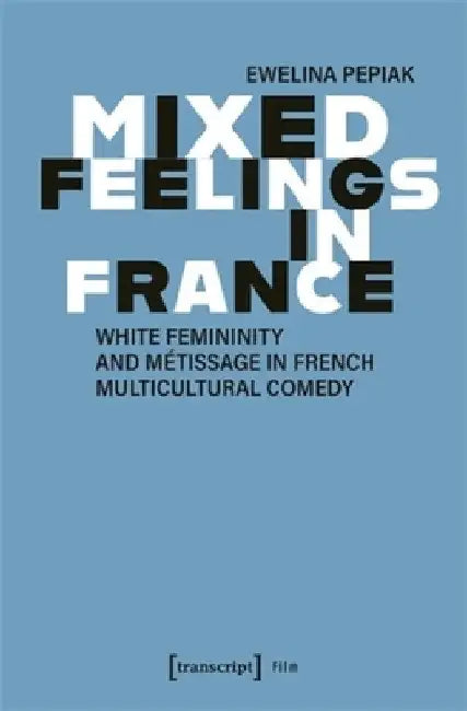 Mixed Feelings in France: White Femininity and Métissage in French Multicultural Comedy by Ewelina Pepiak