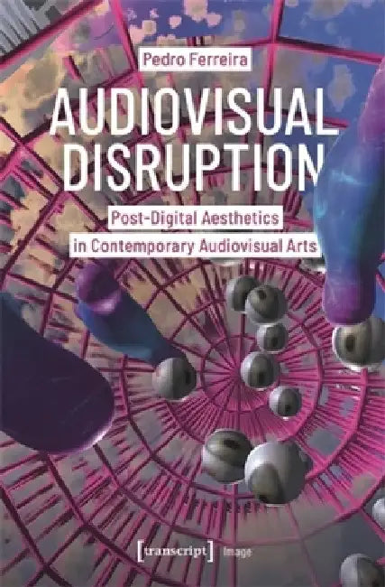 Audiovisual Disruption: Post-Digital Aesthetics in Contemporary Audiovisual Arts by Pedro Ferreira