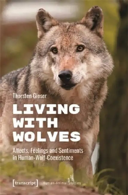 Living with Wolves: Affects, Feelings and Sentiments in Human-Wolf-Coexistence by Thorsten Gieser
