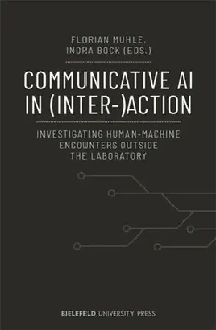 Communicative AI in (Inter-)Action: Investigating Human-Machine Encounters Outside the Laboratory by Florian Muhle