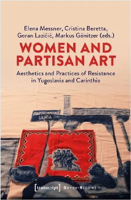 Women and Partisan Art: Aesthetics and Practices of Resistance in Yugoslavia and Carinthia by Elena Messner