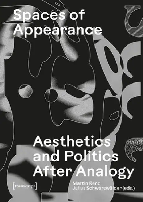 Spaces of Appearance: Aesthetics and Politics After Analogy by Martin Renz, Julius Schwarzwälder