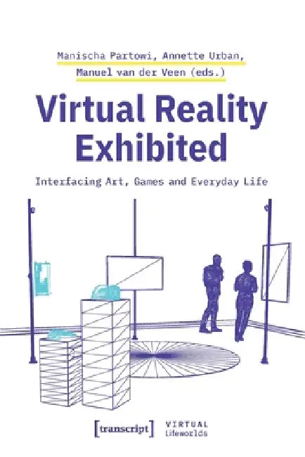Virtual Reality Exhibited: Interfacing Art, Games and Everyday Life by Manischa Partowi, Annette Urban, Manuel Van Der Veen