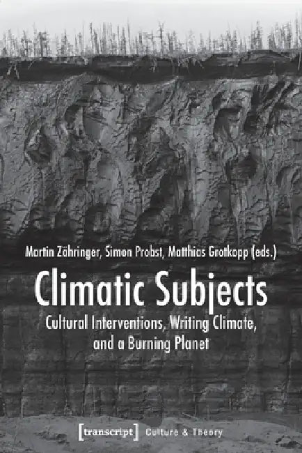 Climatic Subjects: Cultural Interventions, Writing Climate, and a Burning Planet by Martin Zähringer, Simon Probst, Matthias Grotkopp