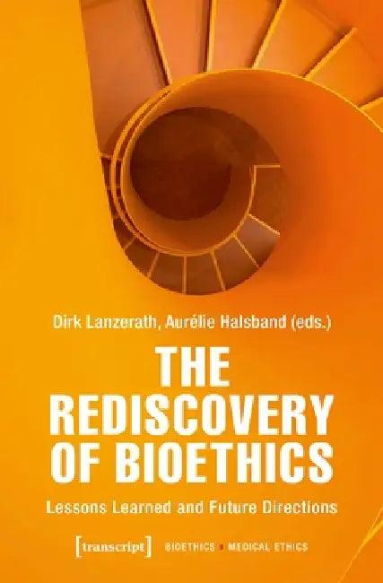 The Rediscovery of Bioethics: Lessons Learned and Future Directions by Dirk Lanzerath, Aurélie Halsband