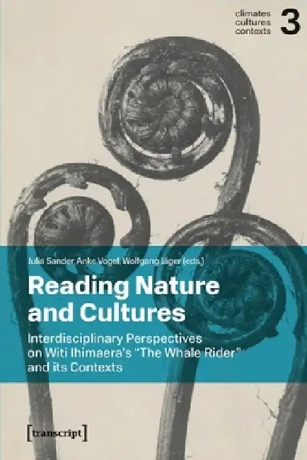 Reading Nature and Cultures: Interdisciplinary Perspectives on Witi Ihimaera's »The Whale Rider« and Its Contexts by Julia Sander, Anke Vogel, Wolfgang Jäger