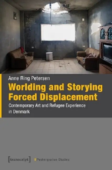 Worlding and Storying Forced Displacement: Contemporary Art and Refugee Experience in Denmark by Anne Ring Petersen