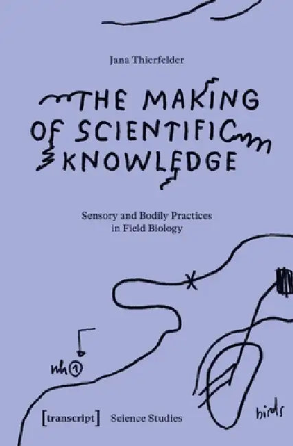 The Making of Scientific Knowledge: Sensory and Bodily Practices in Field Biology by Jana Thierfelder