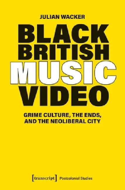 Black British Music Video: Grime Culture, the Ends, and the Neoliberal City by Julian Wacker