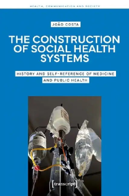The Construction of Social Health Systems: History and Self-Reference of Medicine and Public Health by JoÃ£o Costa