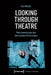 Looking Through Theatre: Phenomenologies and Intermedial Performance by Kati Röttger