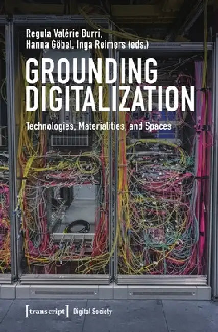Grounding Digitalization: Technologies, Materialities, and Spaces by Regula Valérie Burri, Hanna Göbel, Inga Reimers