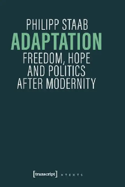Adaptation: Freedom, Hope and Politics After Modernity by Philipp Staab, Meredith Dale