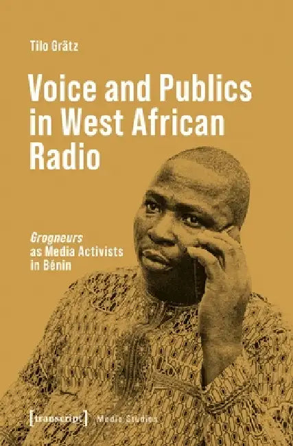 Voice and Publics in West African Radio: »Grogneurs« as Media Activists in Bénin by Tilo Grätz