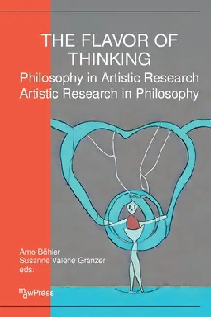 The Flavor of Thinking: Philosophy in Artistic Research - Artistic Research in Philosophy by Arno Böhler, Susanne Valerie Granzer