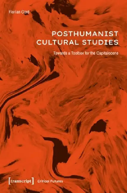 Posthumanist Cultural Studies: Towards a Toolbox for the Capitalocene by Florian Cord