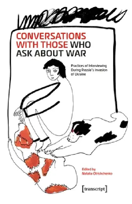 Conversations with Those Who Ask about War: Practices of Interviewing During Russia's Invasion of Ukraine by Natalia Otrishchenko