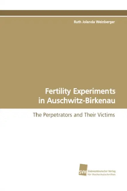 Fertility Experiments in Auschwitz-Birkenau by Ruth Jolanda Weinberger