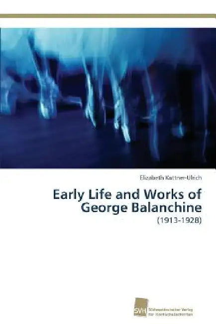 Early Life and Works of George Balanchine by Elizabeth Kattner-Ulrich