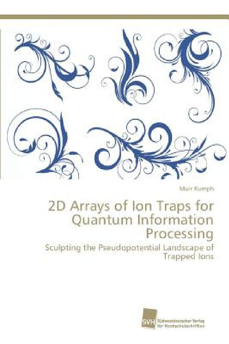 2D Arrays of Ion Traps for Quantum Information Processing by Muir Kumph