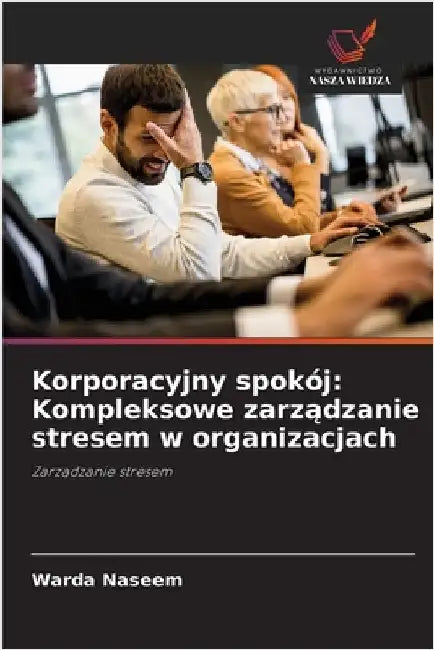 Korporacyjny spokój: Kompleksowe zarządzanie stresem w organizacjach by Naseem, Warda