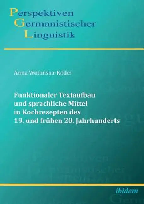 Funktionaler Textaufbau und sprachliche Mittel in Kochrezepten des 19. und frühen 20. Jahrhunderts. by Anna Wolanska-Koller, Heiko Girnth, Sascha Michel