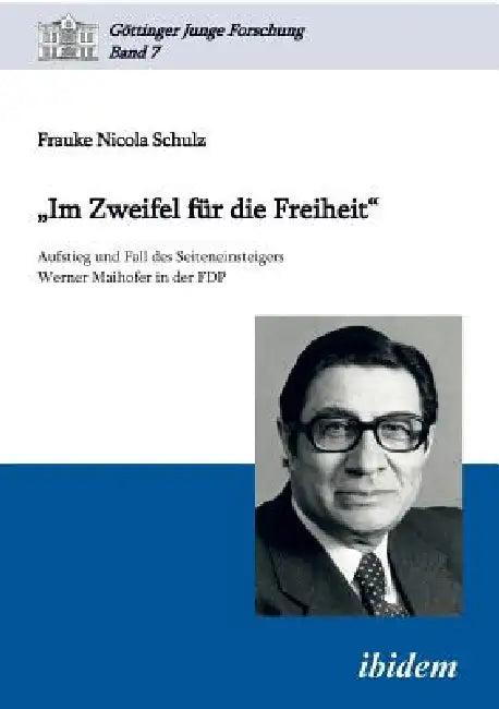 "Im Zweifel für die Freiheit". Aufstieg und Fall des Seiteneinsteigers Werner Maihofer in der FDP by Frauke Nicola Schulz, Matthias Micus, Robert Lorenz