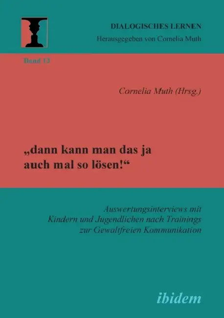 "dann kann man das ja auch mal so lösen!" Auswertungsinterviews mit Kindern und Jugendlichen nach Trainings zur Gewaltfreien Kommunikation. by Cornelia Muth, Susanne Kalkowski, Annika Kneiphof