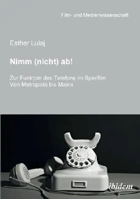 Nimm (nicht) ab! Zur Funktion des Telefons im Spielfilm. Von Metropolis bis Matrix by Esther Lulaj, Irmbert Schenk, Hans Jurgen Wulff