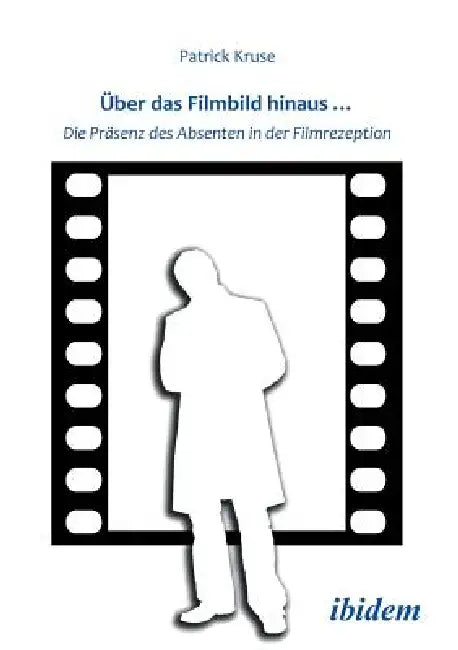 Über das Filmbild hinaus... Die Präsenz des Absenten in der Filmrezeption. by Patrick Kruse