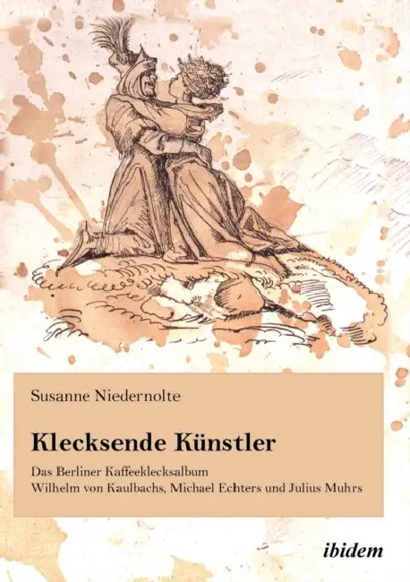 Klecksende Künstler. Das Berliner Kaffeeklecksalbum Wilhelm von Kaulbachs, Michael Echters und Julius Muhrs. by Susanne Niedernolte