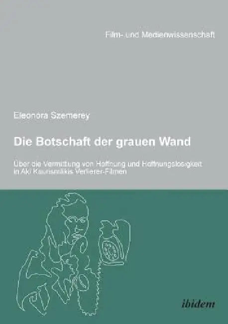 Die Botschaft der grauen Wand. Über die Vermittlung von Hoffnung und Hoffnungslosigkeit in Aki Kaurismäkis Verlierer-Filmen. by Eleonora Szemerey, Hans Jurgen Wulff, Irmbert Schenk