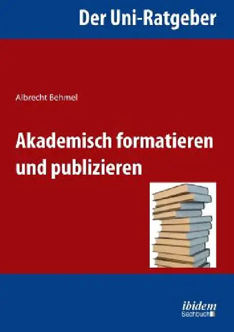 Der Uni-Ratgeber: Akademisch formatieren und publizieren. by Albrecht Behmel