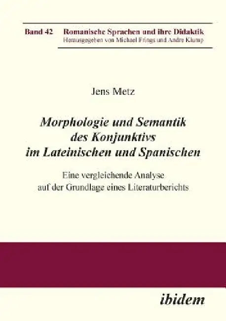 Morphologie und Semantik des Konjunktivs im Lateinischen und Spanischen. Eine vergleichende Analyse auf der Grundlage eines Literaturberichts by Michael Frings, Andre Klump, Jens Metz